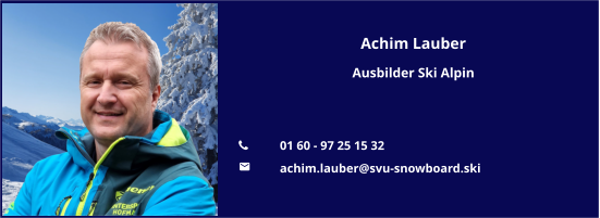 Achim Lauber Ausbilder Ski Alpin   	01 60 - 97 25 15 32 	achim.lauber@svu-snowboard.ski