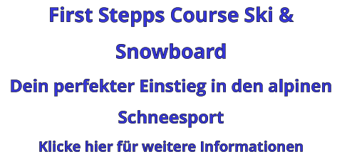 First Stepps Course Ski & Snowboard Dein perfekter Einstieg in den alpinen Schneesport Klicke hier für weitere Informationen