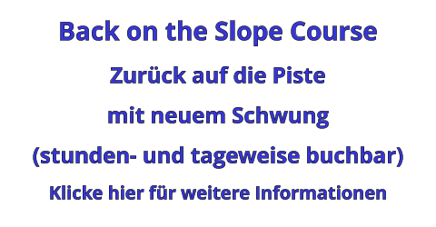 Back on the Slope Course Zurück auf die Piste mit neuem Schwung (stunden- und tageweise buchbar) Klicke hier für weitere Informationen