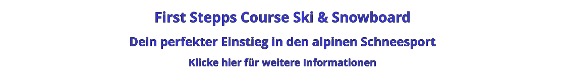 First Stepps Course Ski & Snowboard Dein perfekter Einstieg in den alpinen Schneesport Klicke hier für weitere Informationen