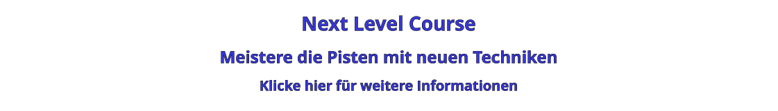 Next Level Course Meistere die Pisten mit neuen Techniken Klicke hier für weitere Informationen