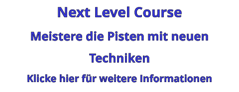 Next Level Course Meistere die Pisten mit neuen Techniken Klicke hier für weitere Informationen