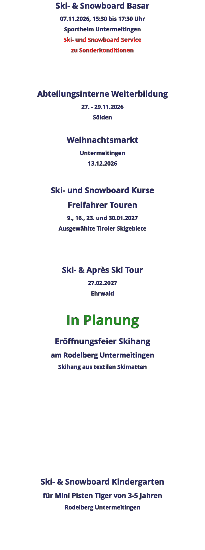 Ski- & Snowboard Basar 07.11.2026, 15:30 bis 17:30 Uhr Sportheim Untermeitingen Ski- und Snowboard Service zu Sonderkonditionen    Abteilungsinterne Weiterbildung 27. - 29.11.2026 Sölden  Weihnachtsmarkt Untermeitingen 13.12.2026  Ski- und Snowboard Kurse Freifahrer Touren 9., 16., 23. und 30.01.2027 Ausgewählte Tiroler Skigebiete   Ski- & Après Ski Tour 27.02.2027 Ehrwald  In Planung Eröffnungsfeier Skihangam Rodelberg UntermeitingenSkihang aus textilen Skimatten          Ski- & Snowboard Kindergarten für Mini Pisten Tiger von 3-5 Jahren Rodelberg Untermeitingen