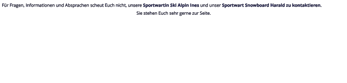 Für Fragen, Informationen und Absprachen scheut Euch nicht, unsere Sportwartin Ski Alpin Ines und unser Sportwart Snowboard Harald zu kontaktieren. Sie stehen Euch sehr gerne zur Seite.