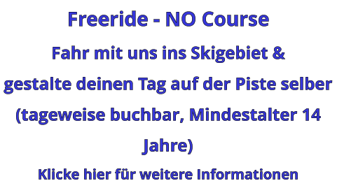 Freeride - NO Course Fahr mit uns ins Skigebiet & gestalte deinen Tag auf der Piste selber (tageweise buchbar, Mindestalter 14 Jahre) Klicke hier für weitere Informationen